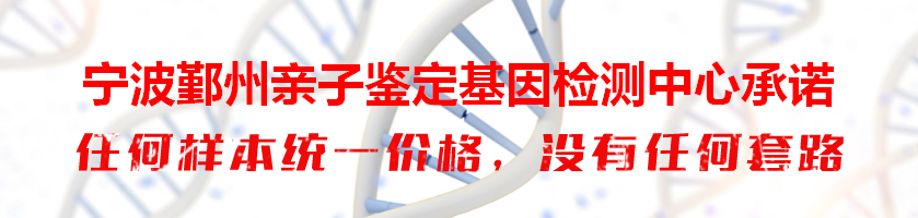 宁波鄞州亲子鉴定基因检测中心承诺